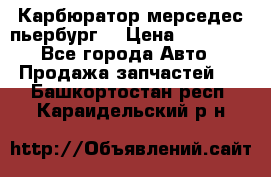 Карбюратор мерседес пьербург  › Цена ­ 45 000 - Все города Авто » Продажа запчастей   . Башкортостан респ.,Караидельский р-н